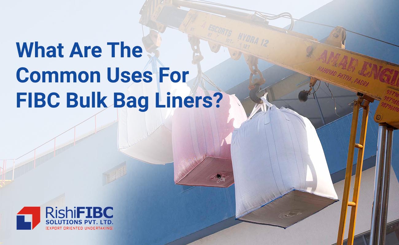 What Are The Common Uses For FIBC Bulk Bag Liners-Rishi FIBC Solutions